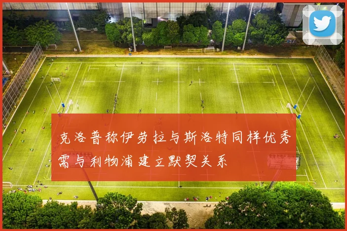 克洛普称伊劳拉与斯洛特同样优秀需与利物浦建立默契关系