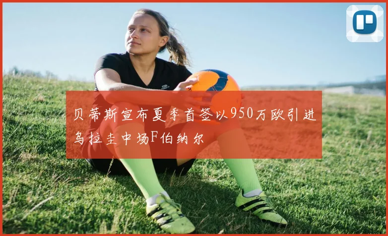 贝蒂斯宣布夏季首签以950万欧引进乌拉圭中场F伯纳尔