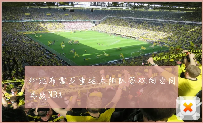 科比布雷亚重返太阳队签双向合同再战NBA
