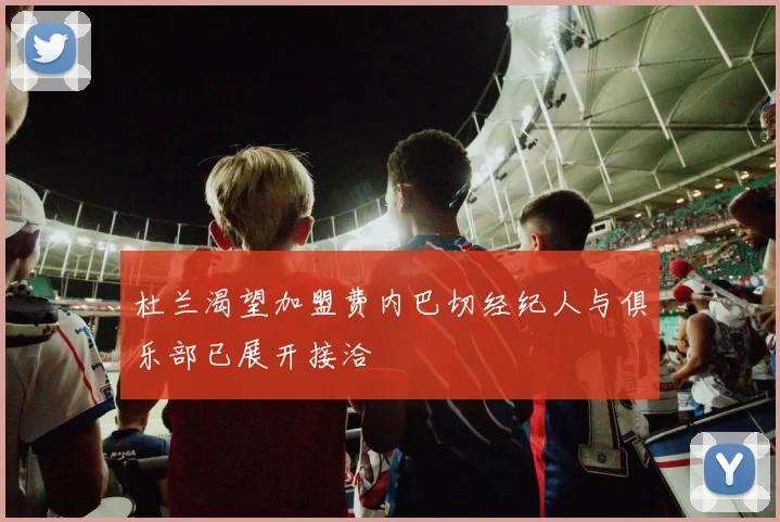 杜兰渴望加盟费内巴切经纪人与俱乐部已展开接洽