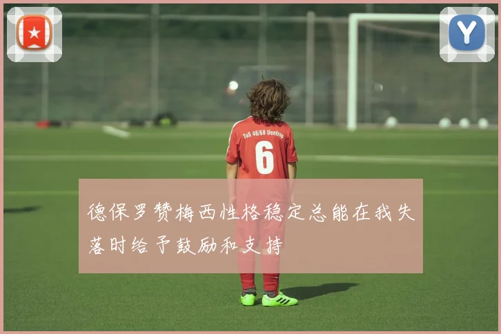德保罗赞梅西性格稳定总能在我失落时给予鼓励和支持