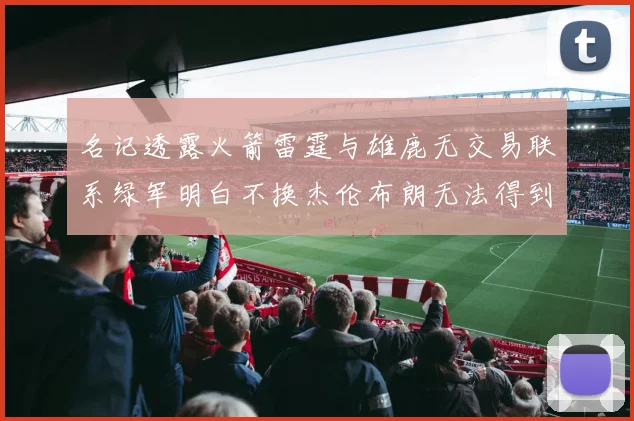 名记透露火箭雷霆与雄鹿无交易联系绿军明白不换杰伦布朗无法得到字母哥