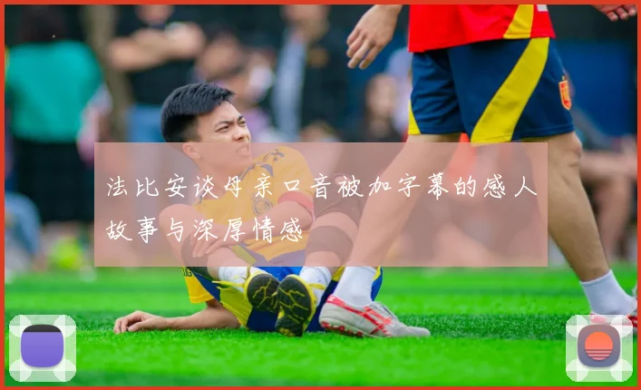 法比安谈母亲口音被加字幕的感人故事与深厚情感